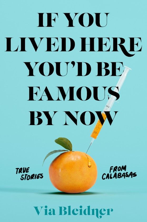 If You Lived Here You’d Be Famous by Now True Stories from Calabasas