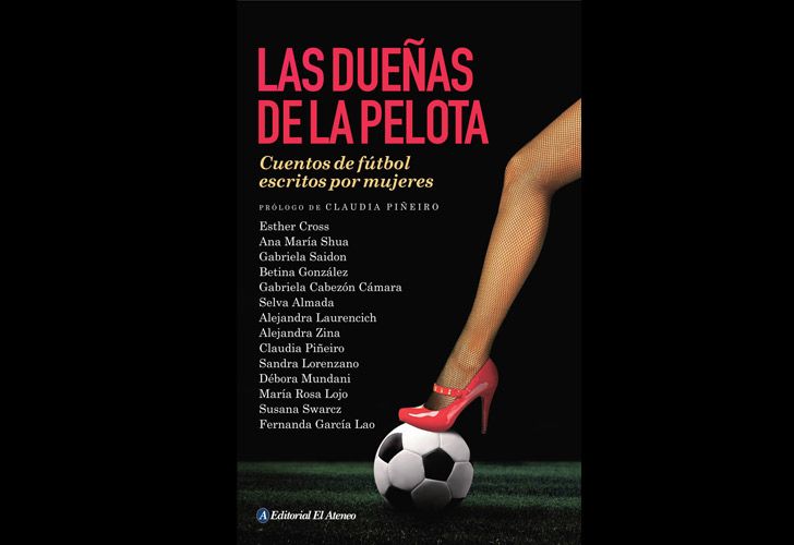 Las dueñas de la pelota. Cuentos de fútbol escritos por mujeres (El Ateneo), una antología compilada por la escritora que reúne relatos de otras trece autoras.