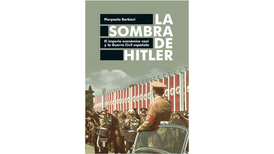 La sombra de Hitler El imperio económico nazi y la Guerra Civil española, el libro de Pierpaolo Barbieri.