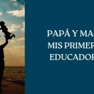 PAPÁ Y MAMÁ, MIS PRIMEROS EDUCADORES