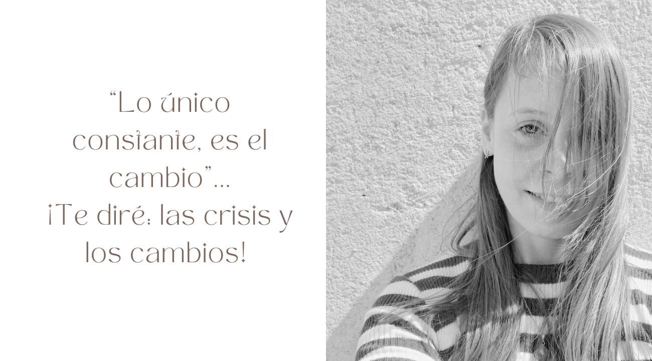 “Lo único constante, es el cambio”, te diré: ¡las crisis y los cambios! 